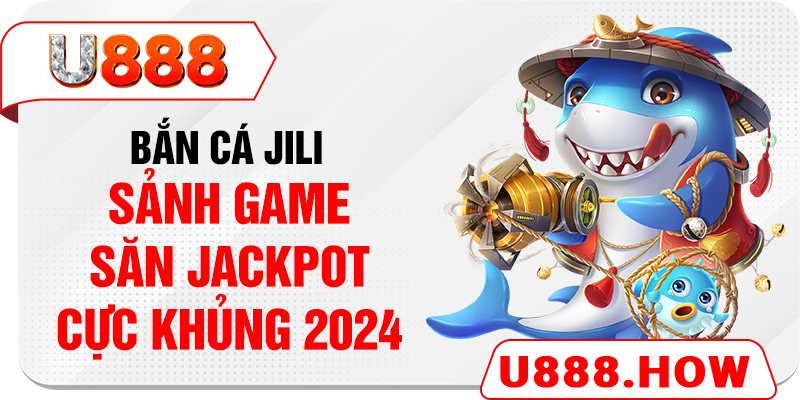 Bắn cá JILI - Sảnh game săn jackpot cực khủng 2024