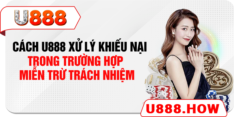 Cách U888 xử lý khiếu nại trong trường hợp miễn trừ trách nhiệm