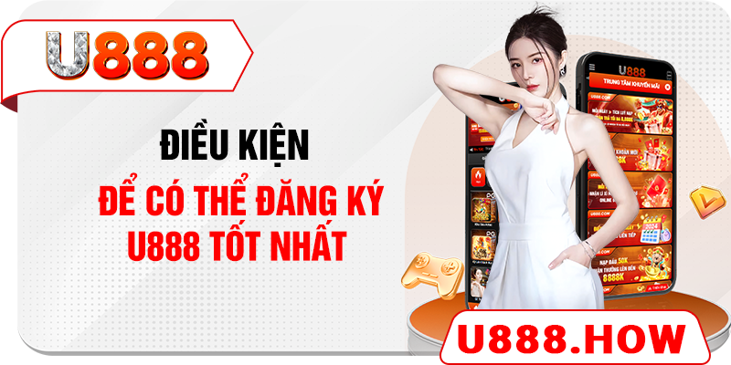 Điều kiện để có thể đăng ký U888 tốt nhất