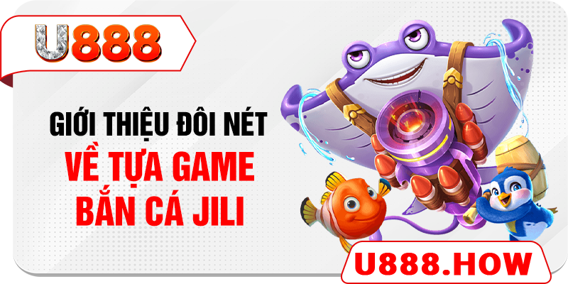 Giới thiệu đôi nét về tựa game bắn cá JILI