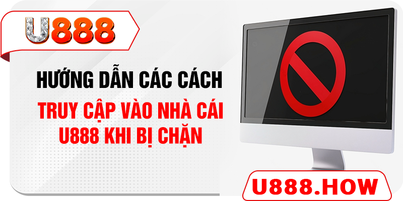 Hướng dẫn các cách truy cập vào nhà cái U888 khi bị chặn