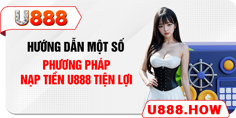 Hướng dẫn một số phương pháp nạp tiền U888 tiện lợi