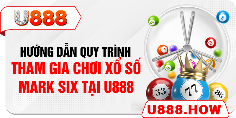 Hướng dẫn quy trình tham gia chơi xổ số mark six tại U888