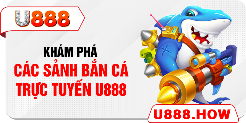 Khám phá các sảnh bắn cá trực tuyến U888