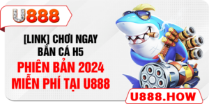 [Link] Chơi Ngay Bắn Cá H5 Phiên Bản 2024 Miễn Phí Tại U888