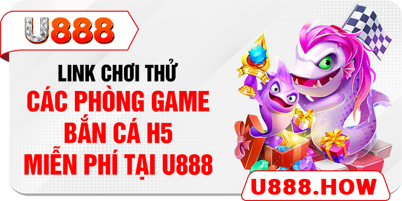 Link chơi thử các phòng game bắn cá H5 miễn phí tại U888