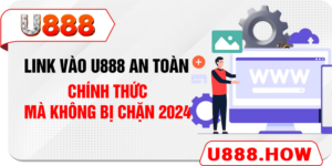 Link Vào U888 An Toàn, Chính Thức Mà Không Bị Chặn 2024