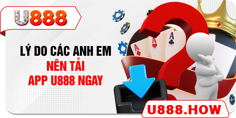 Lý do các anh em nên tải app U888 ngay