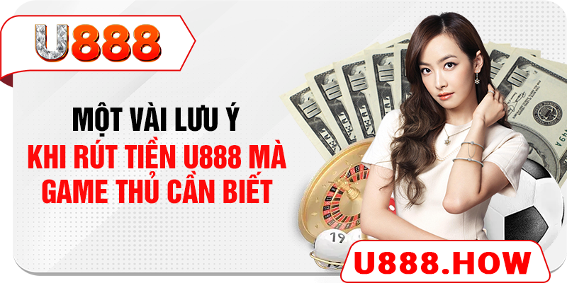 Một vài lưu ý khi rút tiền U888 mà game thủ cần biết