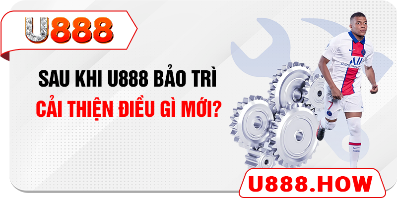 Sau khi U888 bảo trì - Cải thiện điều gì mới?