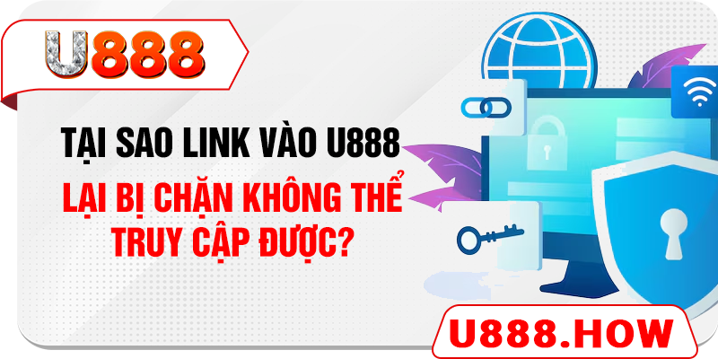 Tại sao link vào U888 lại bị chặn không thể truy cập được?