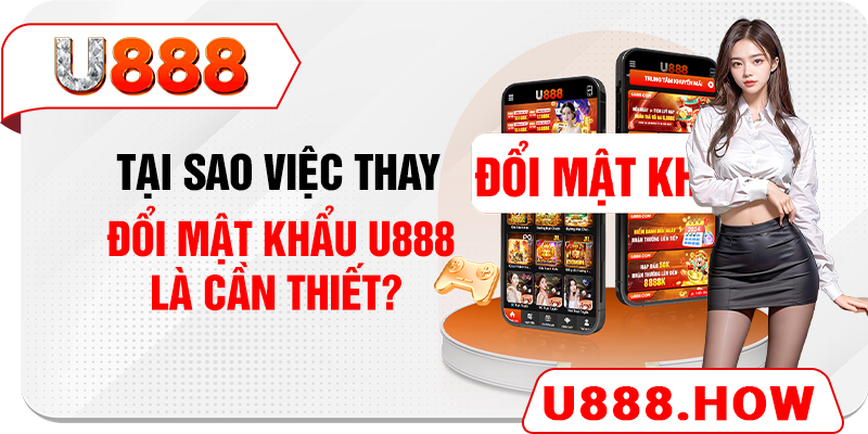 Tại sao việc thay đổi mật khẩu U888 là cần thiết? 