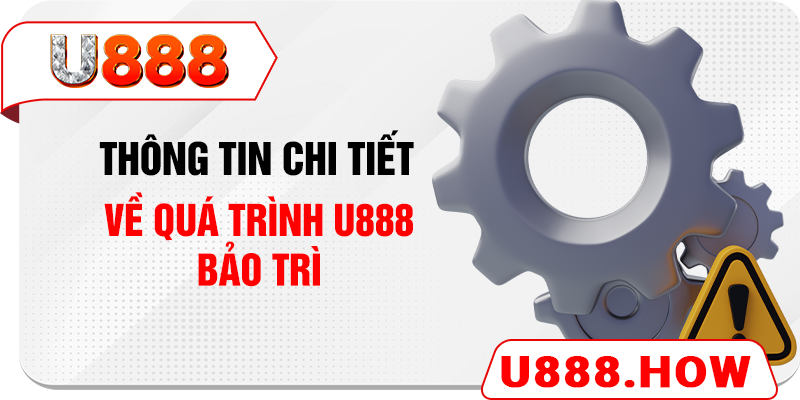 Thông tin chi tiết về quá trình U888 bảo trì