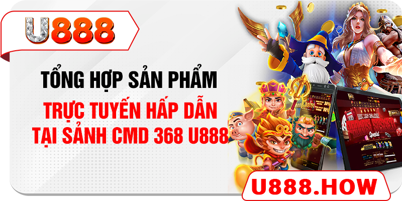 Tổng hợp sản phẩm trực tuyến hấp dẫn tại sảnh CMD 368 U888