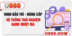 U888 Bảo Trì - Nâng Cấp Hệ Thống Trải Nghiệm Game Mượt Mà