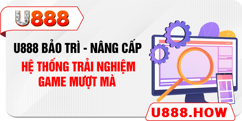 U888 Bảo Trì - Nâng Cấp Hệ Thống Trải Nghiệm Game Mượt Mà