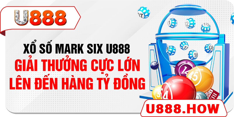 Xổ số Mark Six U888 - Giải thưởng cực lớn lên đến hàng tỷ đồng